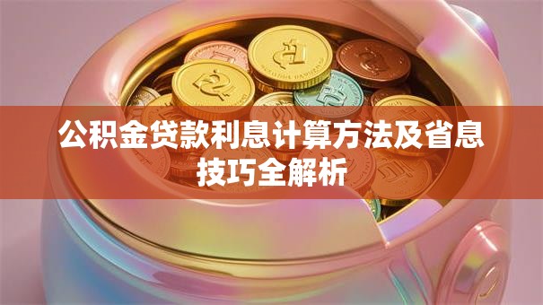 公积金贷款利息计算方法及省息技巧全解析
