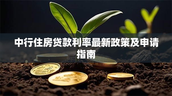 中行住房贷款利率最新政策及申请指南