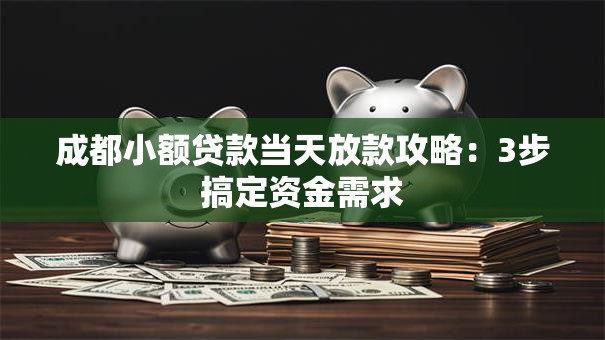 成都小额贷款当天放款攻略：3步搞定资金需求