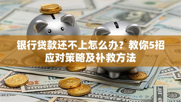 银行贷款还不上怎么办？教你5招应对策略及补救方法