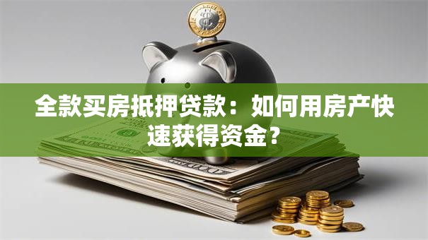 全款买房抵押贷款：如何用房产快速获得资金？