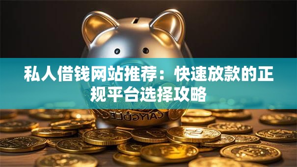 私人借钱网站推荐：快速放款的正规平台选择攻略