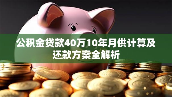 公积金贷款40万10年月供计算及还款方案全解析