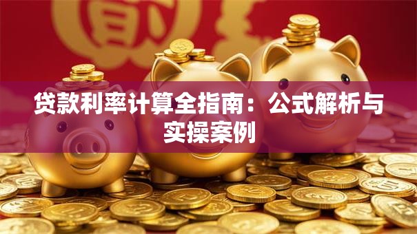 贷款利率计算全指南：公式解析与实操案例
