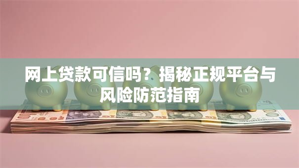 网上贷款可信吗？揭秘正规平台与风险防范指南