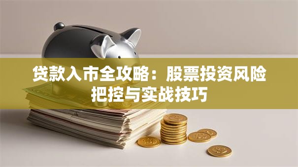 贷款入市全攻略：股票投资风险把控与实战技巧