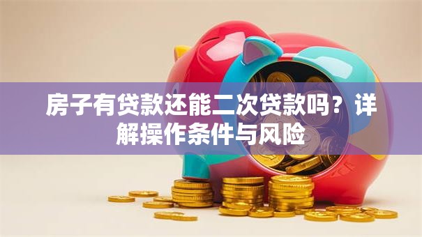房子有贷款还能二次贷款吗？详解操作条件与风险