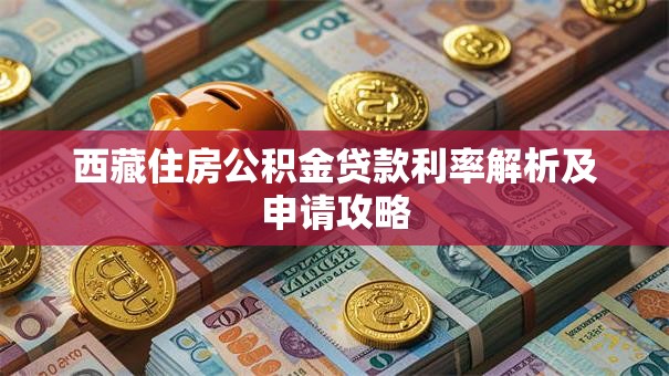 西藏住房公积金贷款利率解析及申请攻略