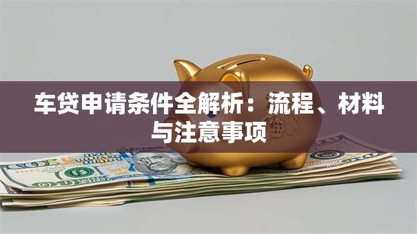 车贷申请条件全解析：流程、材料与注意事项