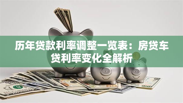 历年贷款利率调整一览表：房贷车贷利率变化全解析