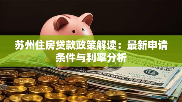 苏州住房贷款政策解读：最新申请条件与利率分析