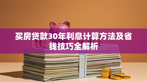买房贷款30年利息计算方法及省钱技巧全解析