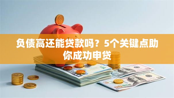 负债高还能贷款吗？5个关键点助你成功申贷