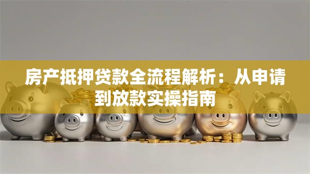 房产抵押贷款全流程解析：从申请到放款实操指南