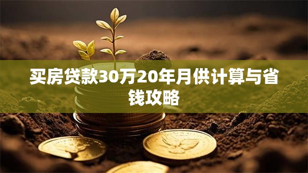 买房贷款30万20年月供计算与省钱攻略