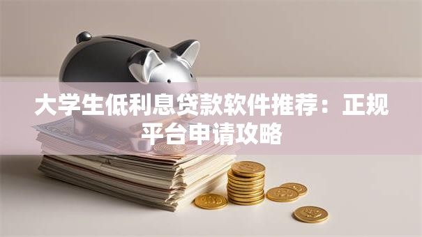 大学生低利息贷款软件推荐：正规平台申请攻略