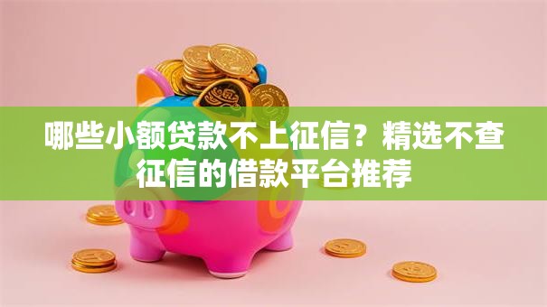 哪些小额贷款不上征信？精选不查征信的借款平台推荐