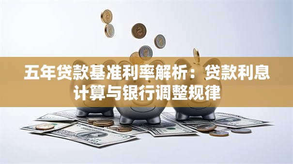 五年贷款基准利率解析：贷款利息计算与银行调整规律