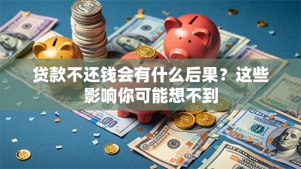 贷款不还钱会有什么后果？这些影响你可能想不到