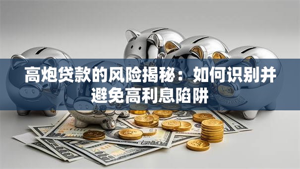 高炮贷款的风险揭秘：如何识别并避免高利息陷阱