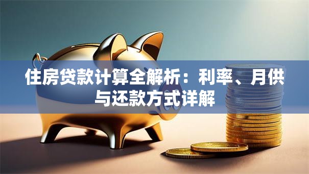 住房贷款计算全解析：利率、月供与还款方式详解