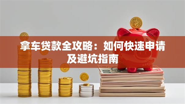 拿车贷款全攻略：如何快速申请及避坑指南