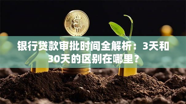 银行贷款审批时间全解析：3天和30天的区别在哪里？