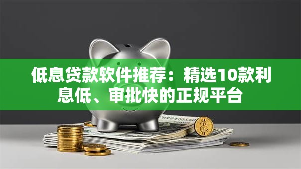 低息贷款软件推荐：精选10款利息低、审批快的正规平台