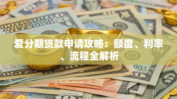 爱分期贷款申请攻略：额度、利率、流程全解析