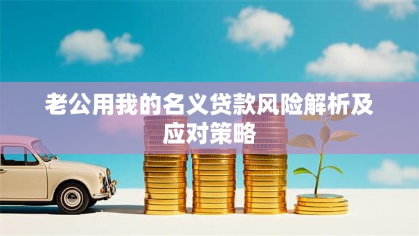 老公用我的名义贷款风险解析及应对策略