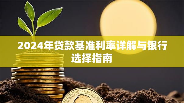 2024年贷款基准利率详解与银行选择指南
