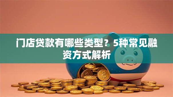 门店贷款有哪些类型？5种常见融资方式解析