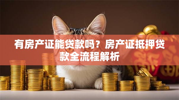 有房产证能贷款吗？房产证抵押贷款全流程解析