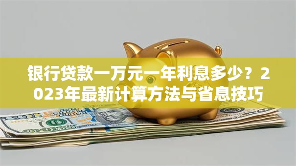 银行贷款一万元一年利息多少？2023年最新计算方法与省息技巧