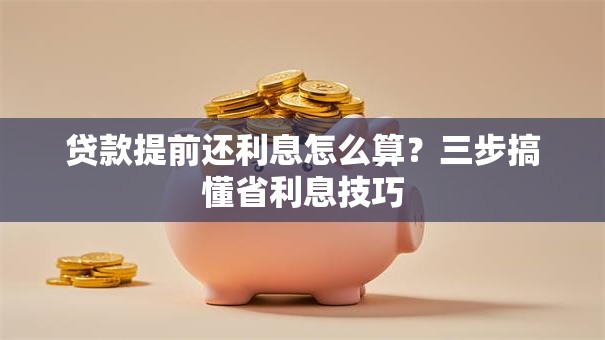 贷款提前还利息怎么算？三步搞懂省利息技巧