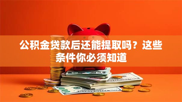 公积金贷款后还能提取吗？这些条件你必须知道