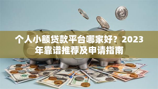 个人小额贷款平台哪家好？2023年靠谱推荐及申请指南