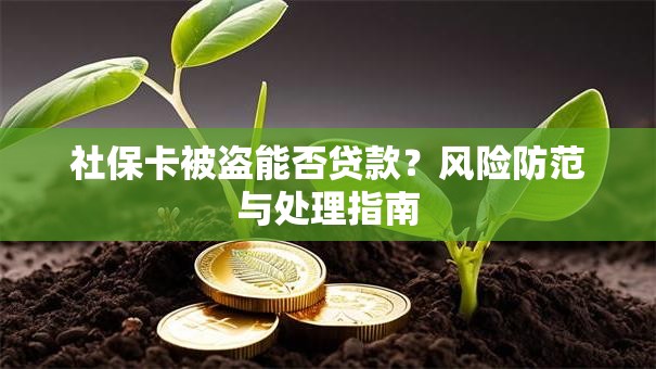 社保卡被盗能否贷款？风险防范与处理指南
