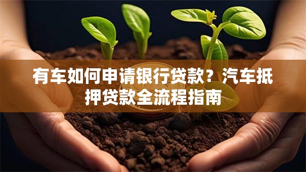 有车如何申请银行贷款？汽车抵押贷款全流程指南