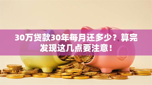 30万贷款30年每月还多少？算完发现这几点要注意！