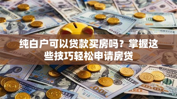 纯白户可以贷款买房吗？掌握这些技巧轻松申请房贷