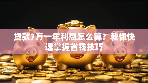 贷款7万一年利息怎么算？教你快速掌握省钱技巧