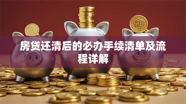 房贷还清后的必办手续清单及流程详解