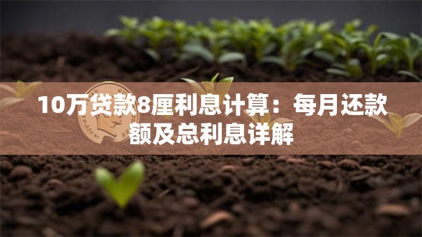 10万贷款8厘利息计算：每月还款额及总利息详解