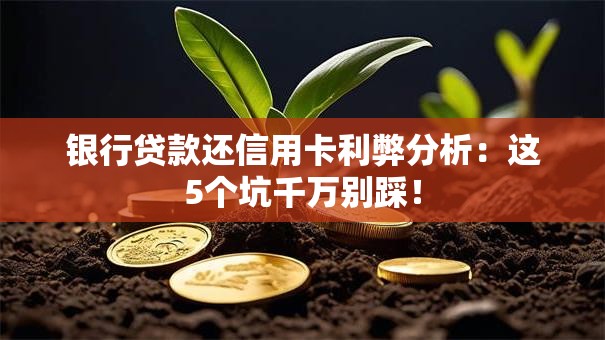 银行贷款还信用卡利弊分析：这5个坑千万别踩！
