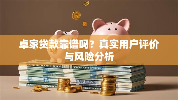 卓家贷款靠谱吗？真实用户评价与风险分析