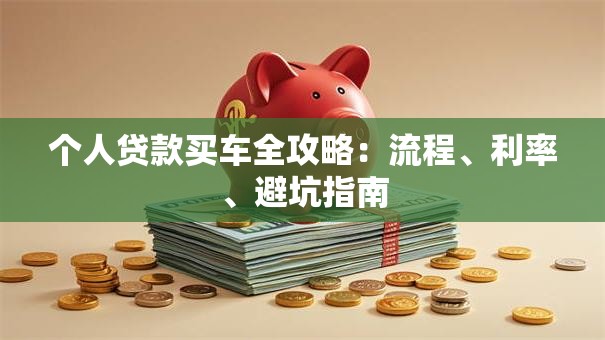 个人贷款买车全攻略：流程、利率、避坑指南