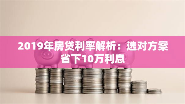 2019年房贷利率解析：选对方案省下10万利息