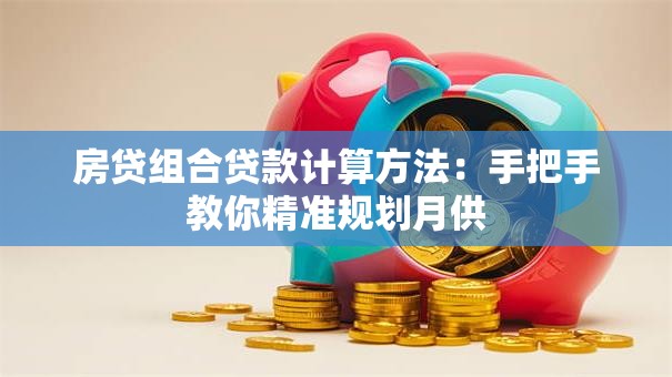 房贷组合贷款计算方法：手把手教你精准规划月供