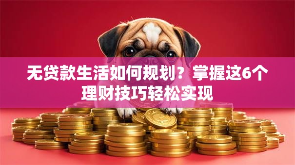 无贷款生活如何规划？掌握这6个理财技巧轻松实现